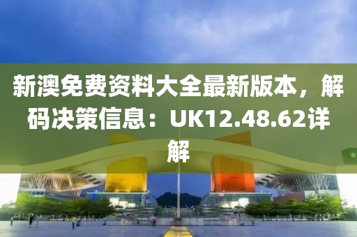 新澳免费资料大全最新版本，解码决策信息：UK12.48.62详解