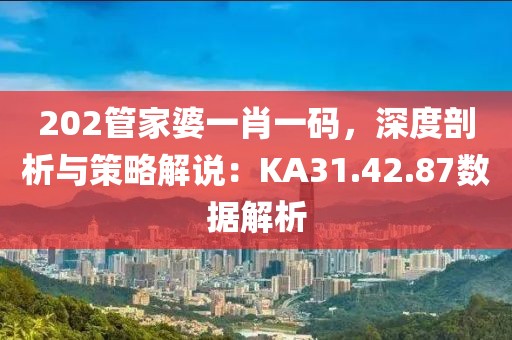 202管家婆一肖一码，深度剖析与策略解说：KA31.42.87数据解析