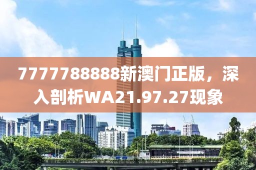 7777788888新澳门正版，深入剖析WA21.97.27现象
