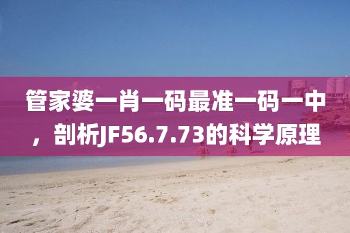 管家婆一肖一码最准一码一中，剖析JF56.7.73的科学原理