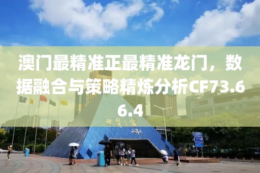 澳门最精准正最精准龙门，数据融合与策略精炼分析CF73.66.4