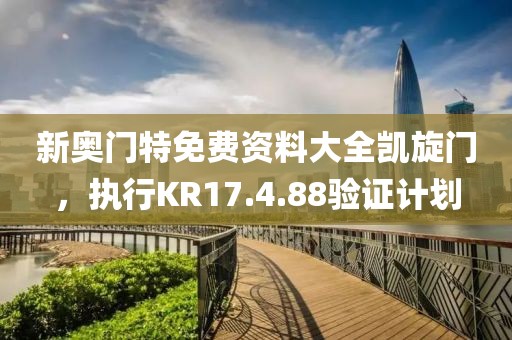 新奥门特免费资料大全凯旋门，执行KR17.4.88验证计划