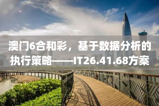 澳门6合和彩，基于数据分析的执行策略——IT26.41.68方案