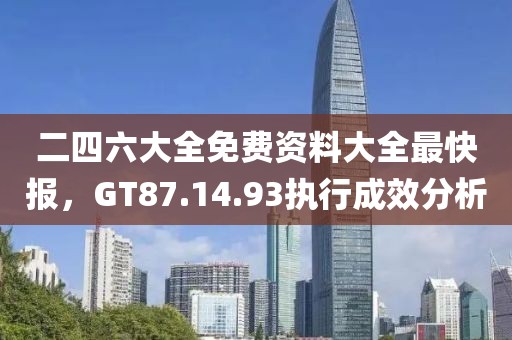 二四六大全免费资料大全最快报，GT87.14.93执行成效分析
