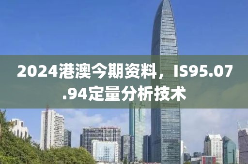 2024港澳今期资料，IS95.07.94定量分析技术