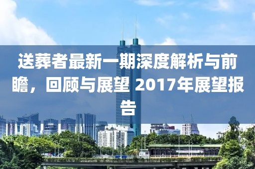 送葬者最新一期深度解析与前瞻，回顾与展望 2017年展望报告