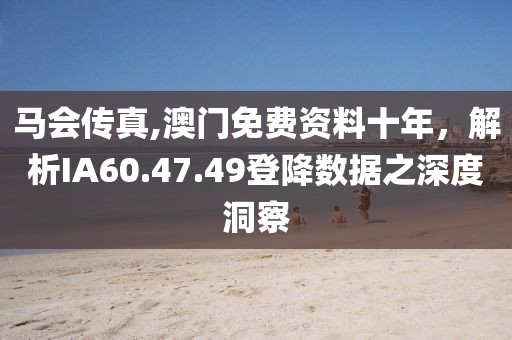 马会传真,澳门免费资料十年，解析IA60.47.49登降数据之深度洞察