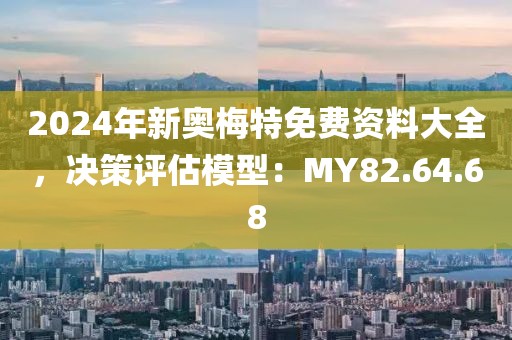 2024年新奥梅特免费资料大全，决策评估模型：MY82.64.68