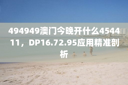 494949澳门今晚开什么454411，DP16.72.95应用精准剖析