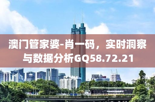 澳门管家婆-肖一码，实时洞察与数据分析GQ58.72.21