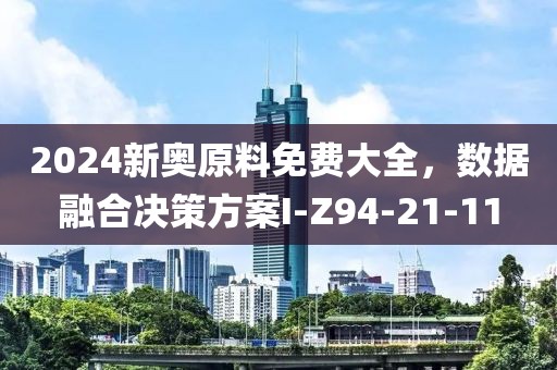 2024新奥原料免费大全，数据融合决策方案I-Z94-21-11