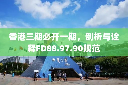 香港三期必开一期，剖析与诠释FD88.97.90规范