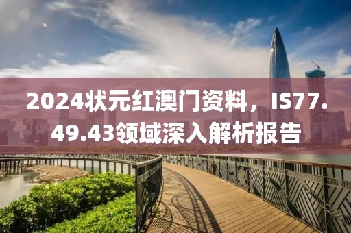 2024状元红澳门资料，IS77.49.43领域深入解析报告
