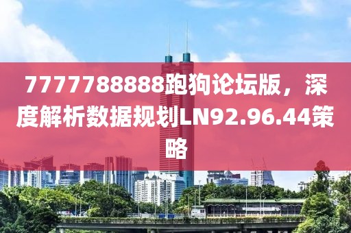 7777788888跑狗论坛版，深度解析数据规划LN92.96.44策略