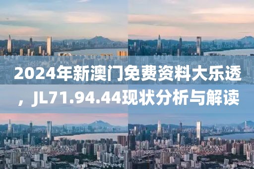 2024年新澳门免费资料大乐透，JL71.94.44现状分析与解读