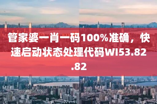 管家婆一肖一码100%准确，快速启动状态处理代码WI53.82.82