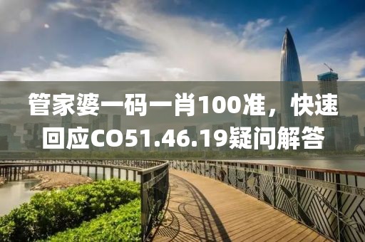 管家婆一码一肖100准，快速回应CO51.46.19疑问解答