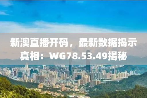新澳直播开码，最新数据揭示真相：WG78.53.49揭秘