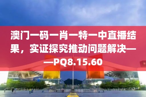 澳门一码一肖一特一中直播结果，实证探究推动问题解决——PQ8.15.60