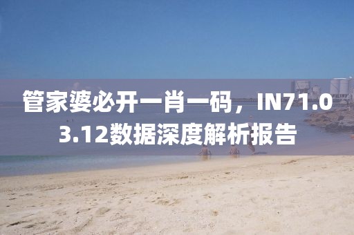 管家婆必开一肖一码，IN71.03.12数据深度解析报告