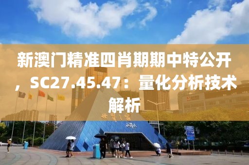 新澳门精准四肖期期中特公开，SC27.45.47：量化分析技术解析