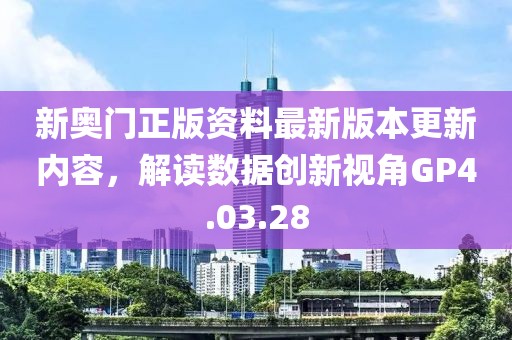 新奥门正版资料最新版本更新内容，解读数据创新视角GP4.03.28
