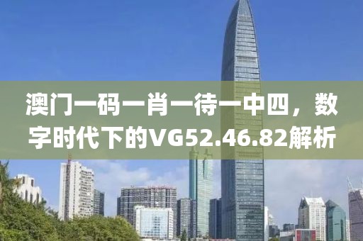 澳门一码一肖一待一中四，数字时代下的VG52.46.82解析