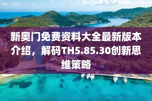 新奥门免费资料大全最新版本介绍，解码TH5.85.30创新思维策略