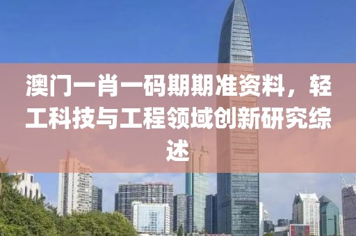 澳门一肖一码期期准资料，轻工科技与工程领域创新研究综述