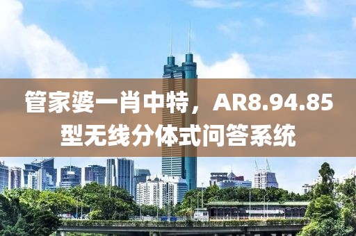 管家婆一肖中特，AR8.94.85型无线分体式问答系统