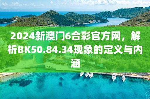2024新澳门6合彩官方网，解析BK50.84.34现象的定义与内涵