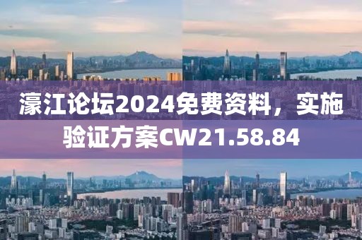 濠江论坛2024免费资料，实施验证方案CW21.58.84