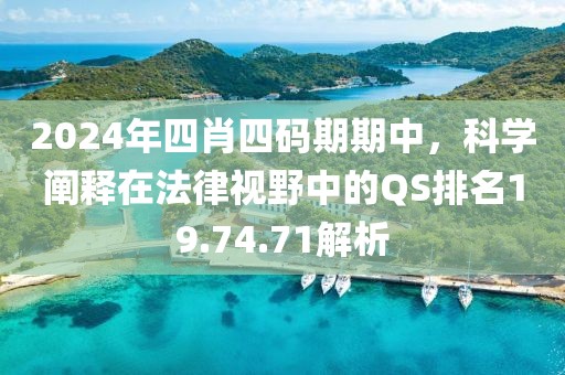 2024年四肖四码期期中，科学阐释在法律视野中的QS排名19.74.71解析