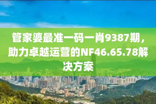 管家婆最准一码一肖9387期，助力卓越运营的NF46.65.78解决方案