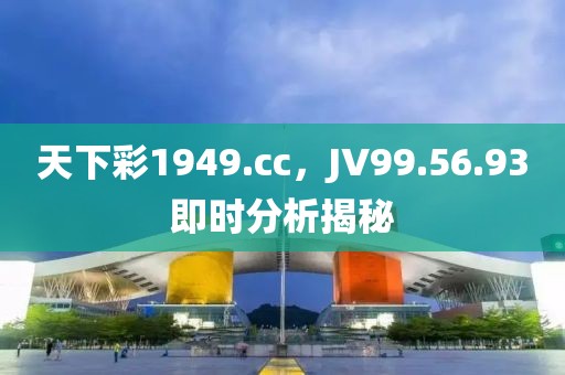 天下彩1949.cc，JV99.56.93即时分析揭秘