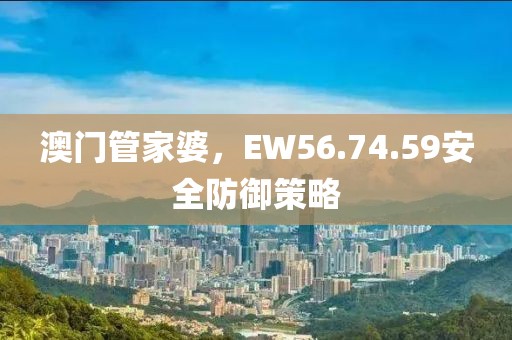 澳门管家婆，EW56.74.59安全防御策略