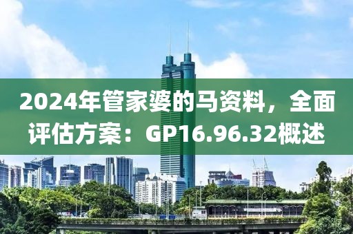 2024年管家婆的马资料，全面评估方案：GP16.96.32概述