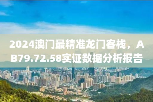 2024澳门最精准龙门客栈，AB79.72.58实证数据分析报告