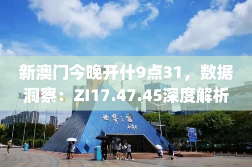 新澳门今晚开什9点31，数据洞察：ZI17.47.45深度解析