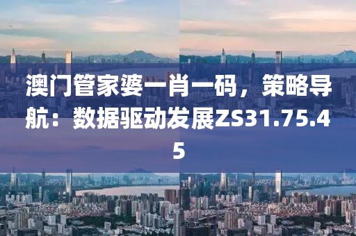 澳门管家婆一肖一码，策略导航：数据驱动发展ZS31.75.45