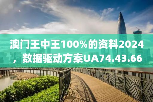 澳门王中王100%的资料2024，数据驱动方案UA74.43.66
