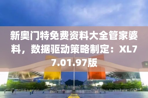 新奥门特免费资料大全管家婆料，数据驱动策略制定：XL77.01.97版