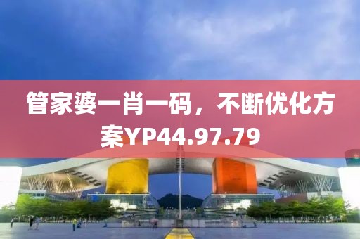 管家婆一肖一码，不断优化方案YP44.97.79