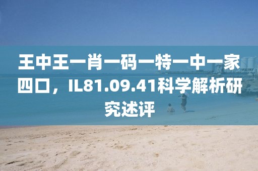 王中王一肖一码一特一中一家四口，IL81.09.41科学解析研究述评