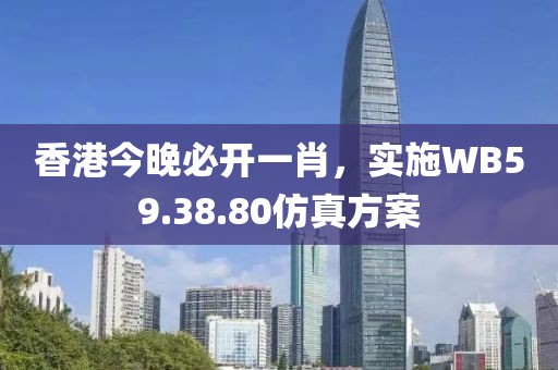 香港今晚必开一肖，实施WB59.38.80仿真方案