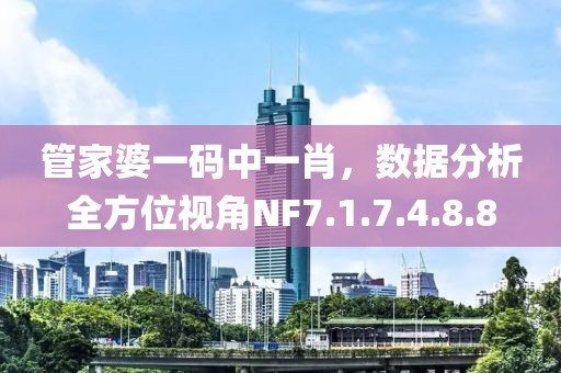 管家婆一码中一肖，数据分析全方位视角NF7.1.7.4.8.8