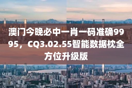 澳门今晚必中一肖一码准确9995，CQ3.02.55智能数据枕全方位升级版