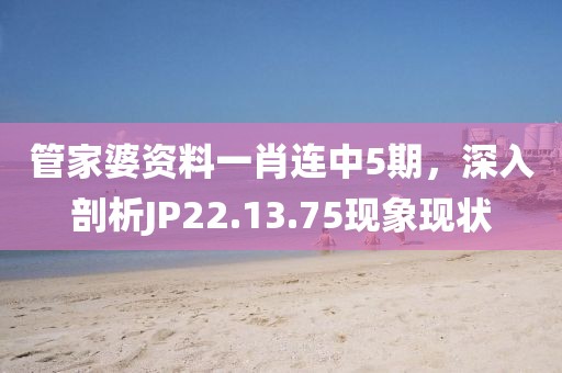 管家婆资料一肖连中5期，深入剖析JP22.13.75现象现状