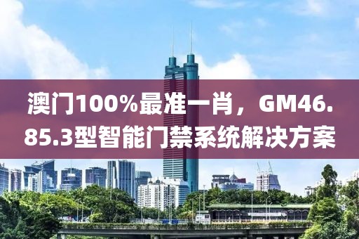 澳门100%最准一肖，GM46.85.3型智能门禁系统解决方案