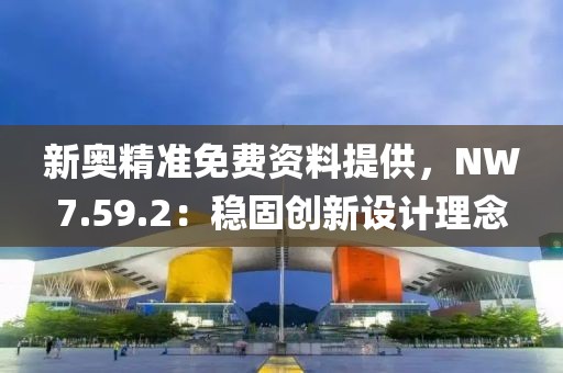 新奥精准免费资料提供，NW7.59.2：稳固创新设计理念